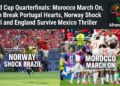 World Cup Quarterfinals: Morocco March On, Spain Break Portugal Hearts, Norway Shock Brazil and England Survive Mexico Thriller