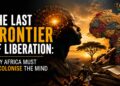 The Last Frontier of Liberation: Why Africa Must Decolonise the Mind
