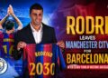 Rodri Leaves Manchester City for Barcelona After Seven Years of Historic Success